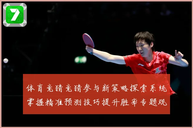 体育竞猜竞猜参与新策略探索系统掌握精准预测技巧提升胜率专题观察-深度解析