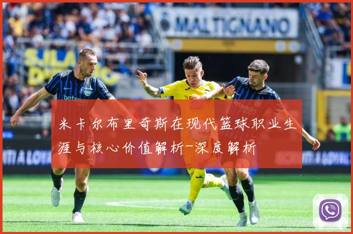 米卡尔布里奇斯在现代篮球职业生涯与核心价值解析-深度解析