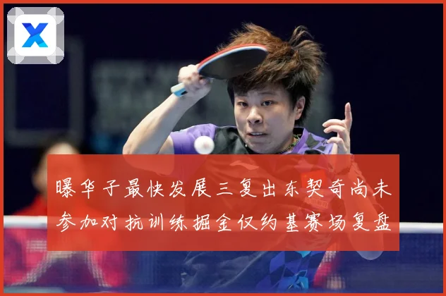 曝华子最快发展三复出东契奇尚未参加对抗训练掘金仅约基赛场复盘-深度解析