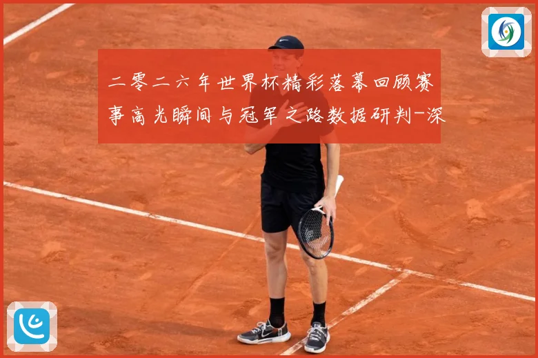 二零二六年世界杯精彩落幕回顾赛事高光瞬间与冠军之路数据研判-深度解析