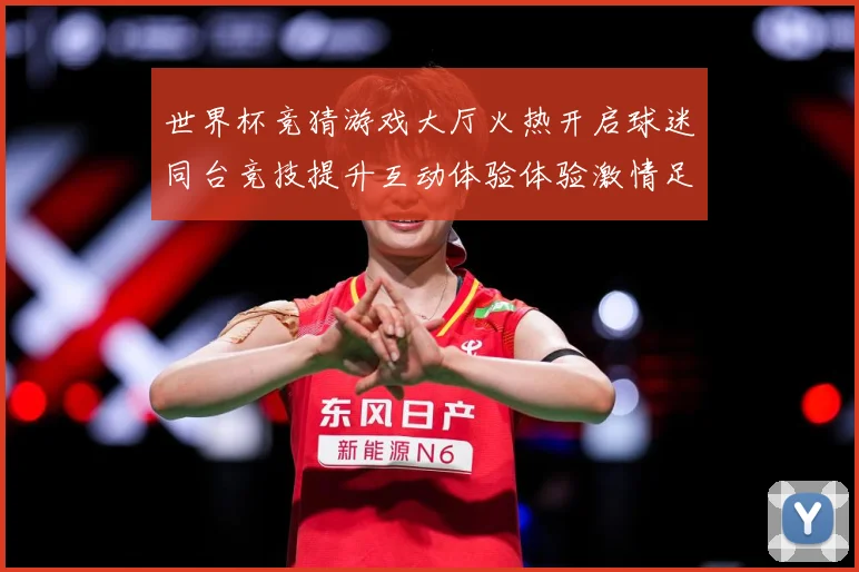 世界杯竞猜游戏大厅火热开启球迷同台竞技提升互动体验体验激情足数据研判-深度解析