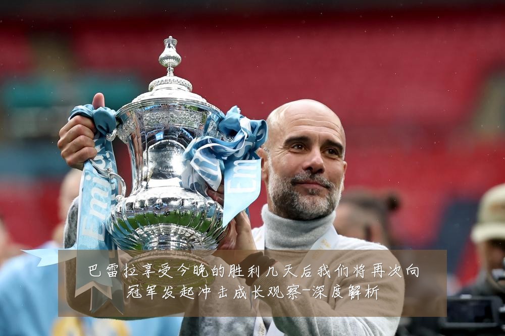巴雷拉享受今晚的胜利几天后我们将再次向冠军发起冲击成长观察-深度解析