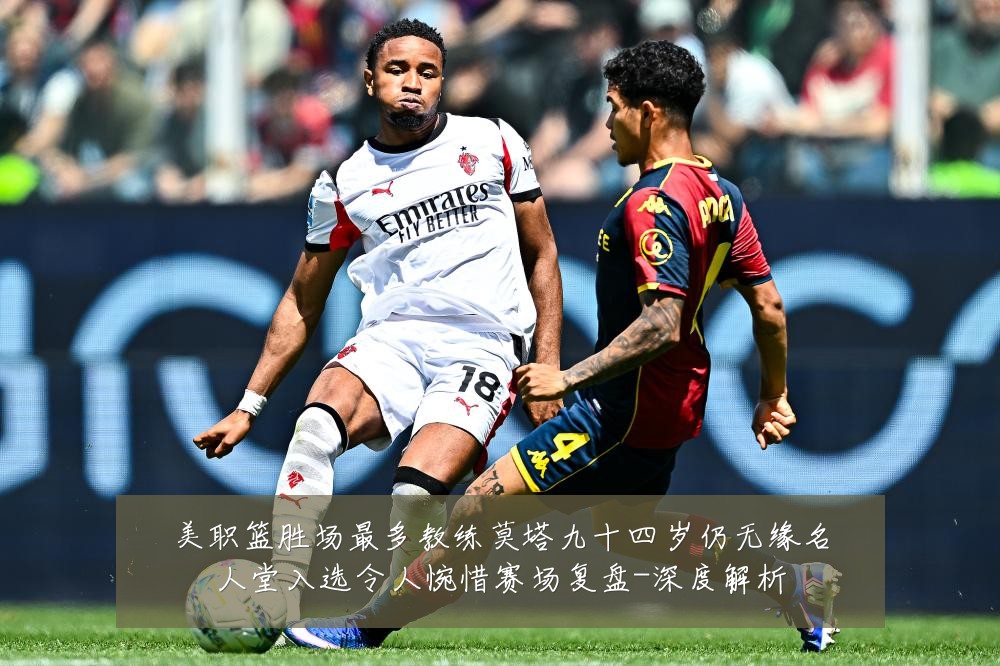 美职篮胜场最多教练莫塔九十四岁仍无缘名人堂入选令人惋惜赛场复盘-深度解析
