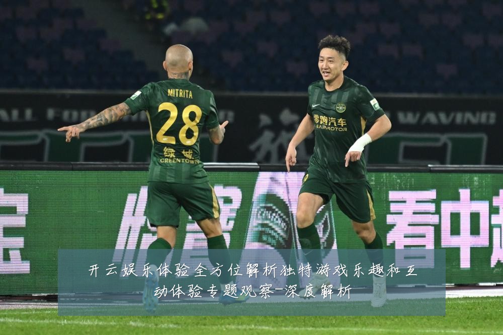 开云娱乐体验全方位解析独特游戏乐趣和互动体验专题观察-深度解析