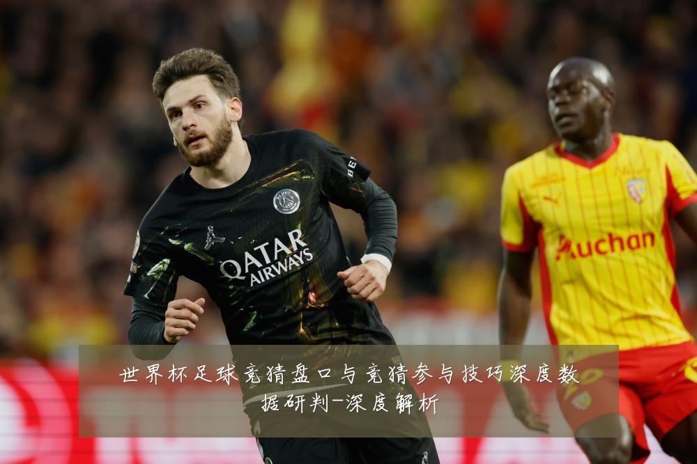 世界杯足球竞猜盘口与竞猜参与技巧深度数据研判-深度解析