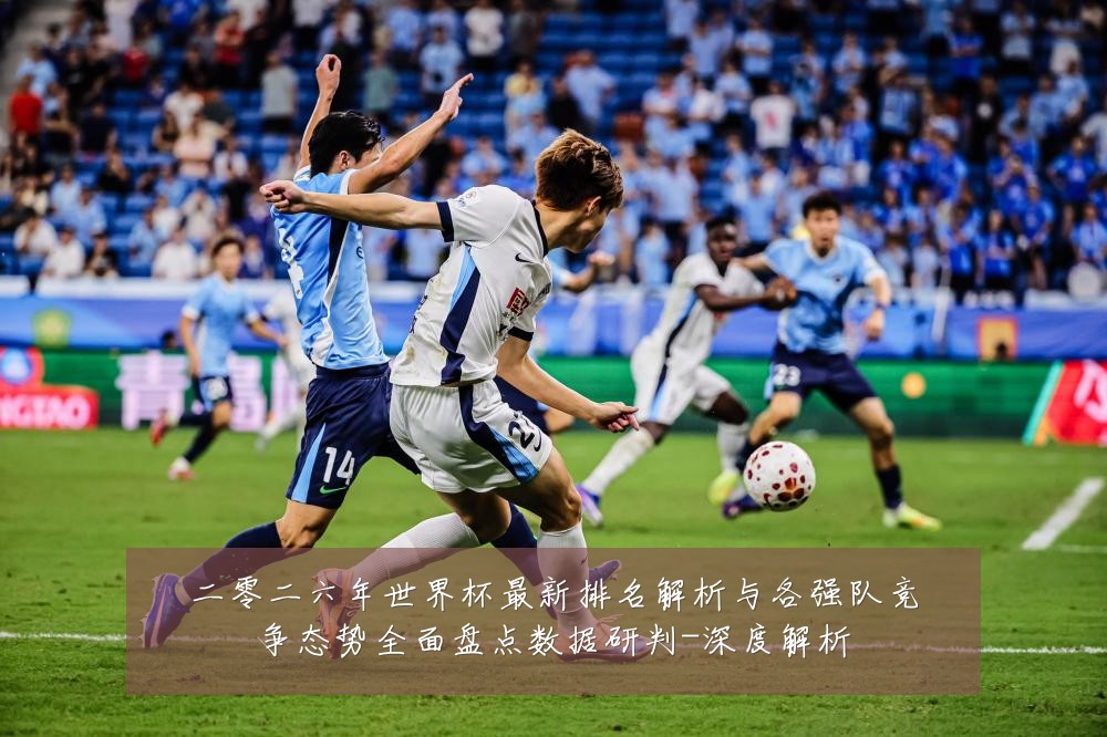 二零二六年世界杯最新排名解析与各强队竞争态势全面盘点数据研判-深度解析