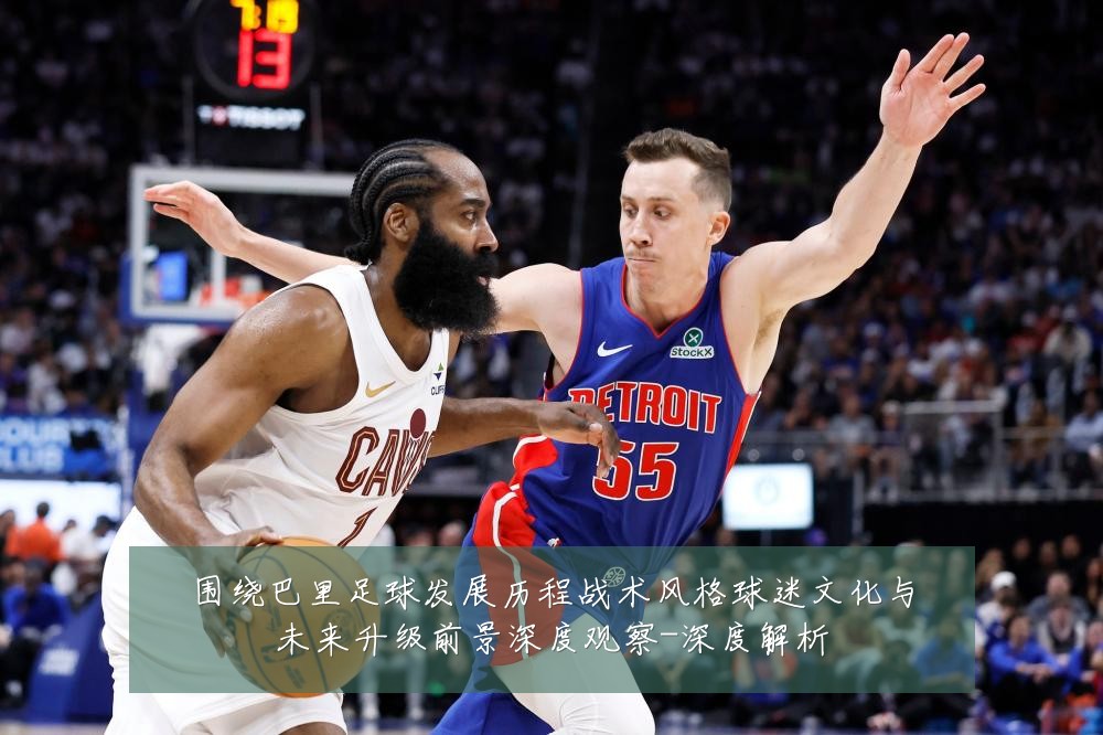 围绕巴里足球发展历程战术风格球迷文化与未来升级前景深度观察-深度解析