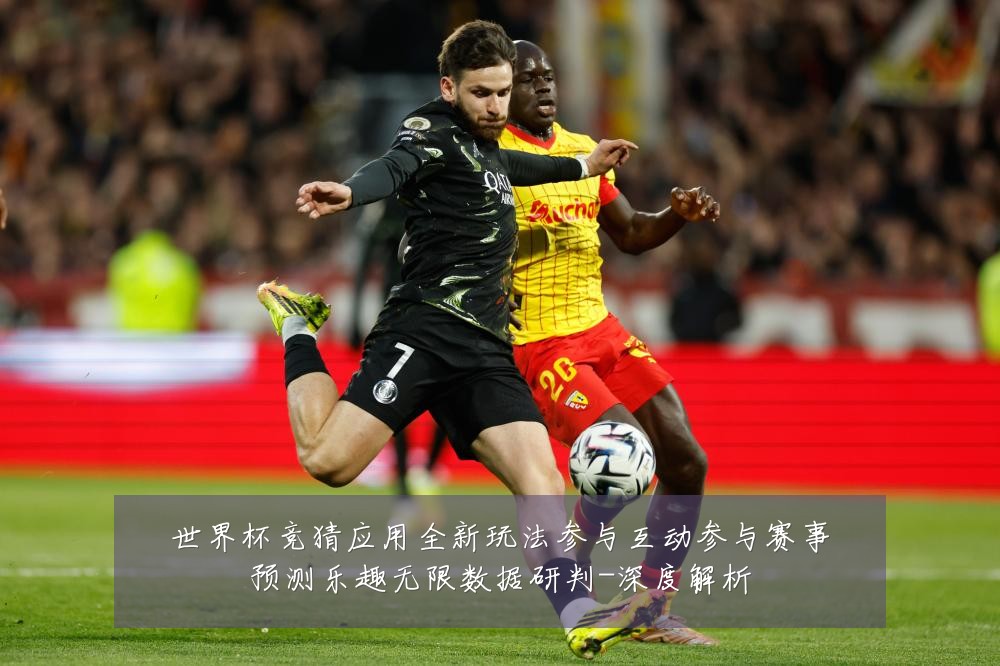 世界杯竞猜应用全新玩法参与互动参与赛事预测乐趣无限数据研判-深度解析
