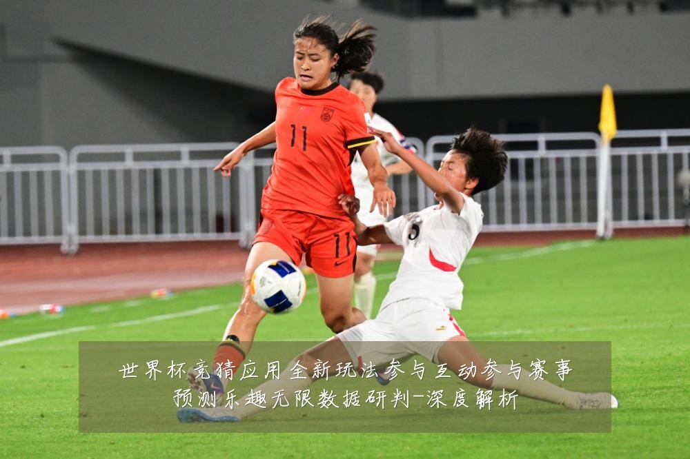 世界杯竞猜应用全新玩法参与互动参与赛事预测乐趣无限数据研判-深度解析