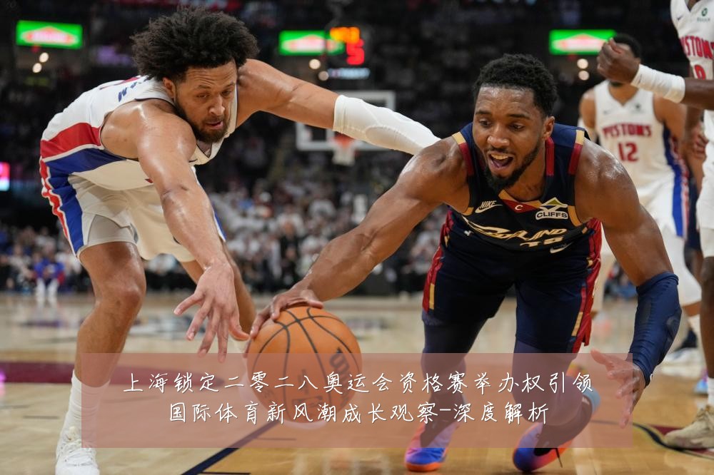 上海锁定二零二八奥运会资格赛举办权引领国际体育新风潮成长观察-深度解析